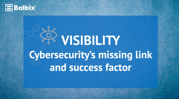 Visibility: Cybersecurity’s Missing Link and Success Factor