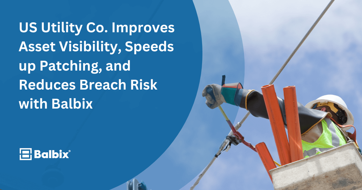 US Utility Co. Improves Asset Visibility, Speeds up Patching, and Reduces Breach Risk with Balbix